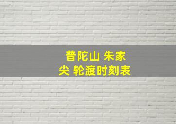 普陀山 朱家尖 轮渡时刻表